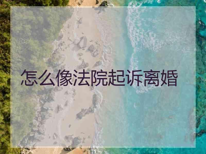 怎么像法院起诉离婚