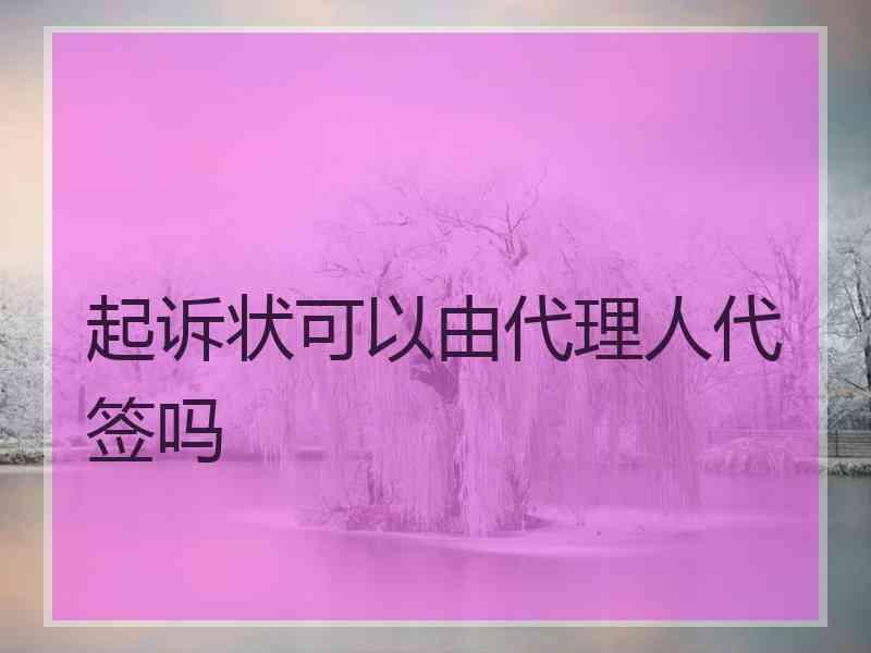 起诉状可以由代理人代签吗