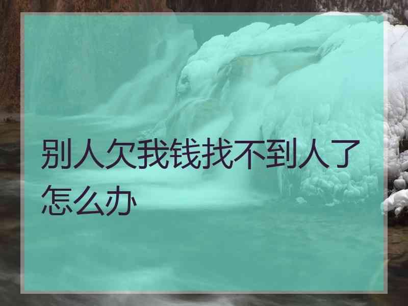 别人欠我钱找不到人了怎么办
