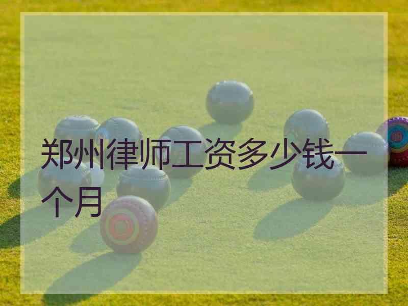 郑州律师工资多少钱一个月