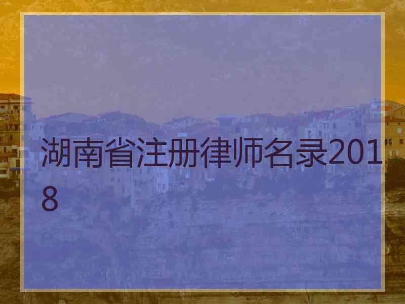 湖南省注册律师名录2018