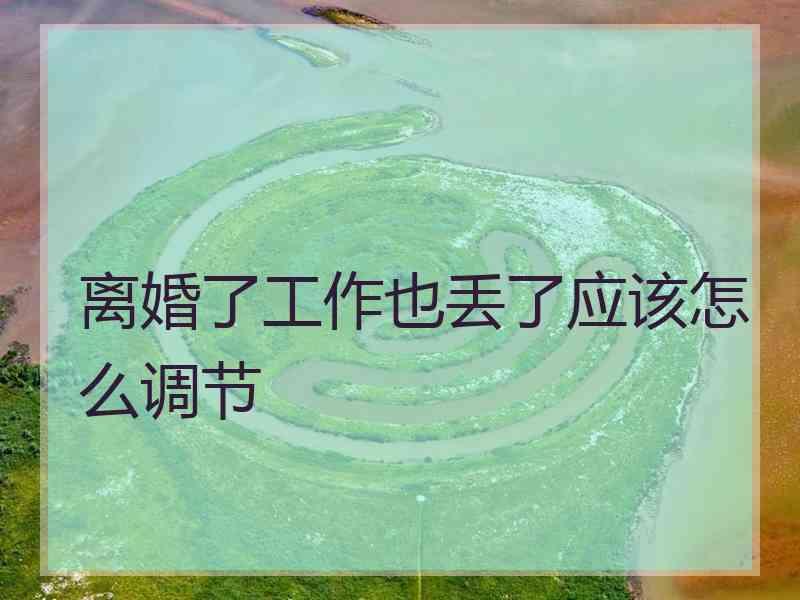 离婚了工作也丢了应该怎么调节