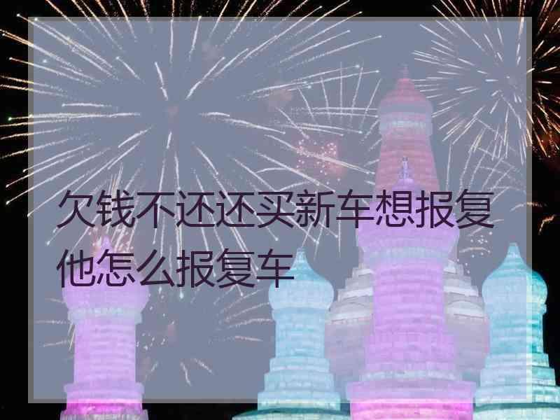 欠钱不还还买新车想报复他怎么报复车