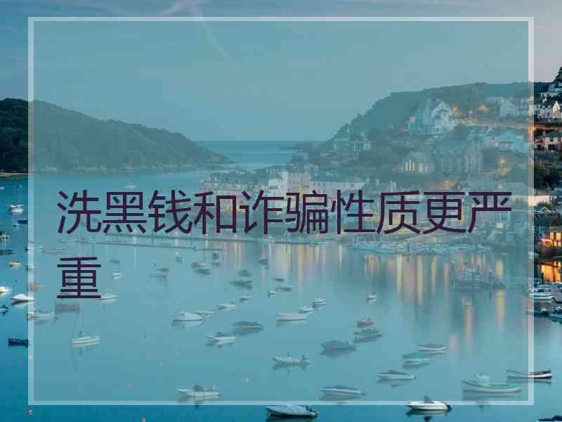 洗黑钱和诈骗性质更严重