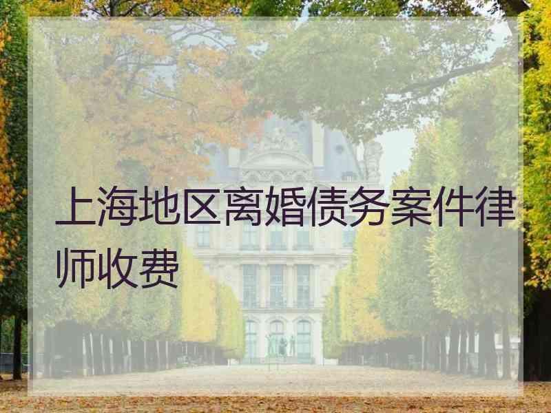 上海地区离婚债务案件律师收费