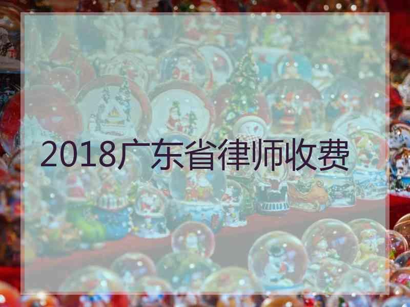 2018广东省律师收费