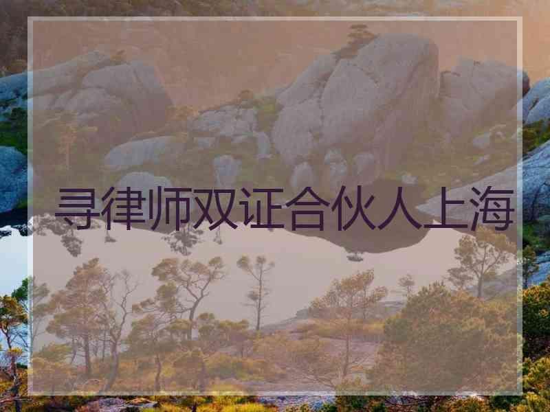 寻律师双证合伙人上海