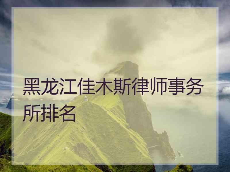 黑龙江佳木斯律师事务所排名