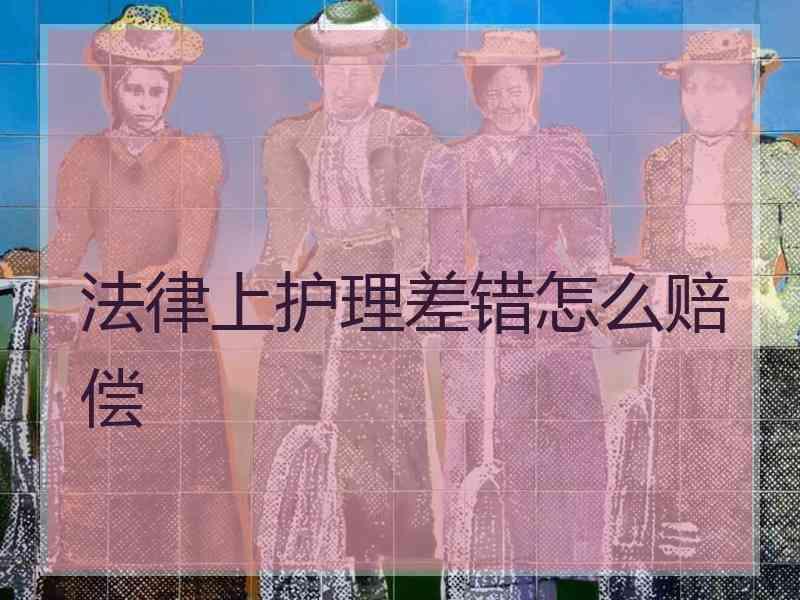 法律上护理差错怎么赔偿