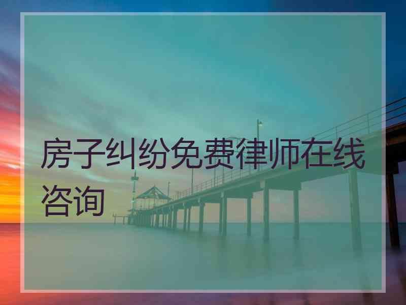 房子纠纷免费律师在线咨询
