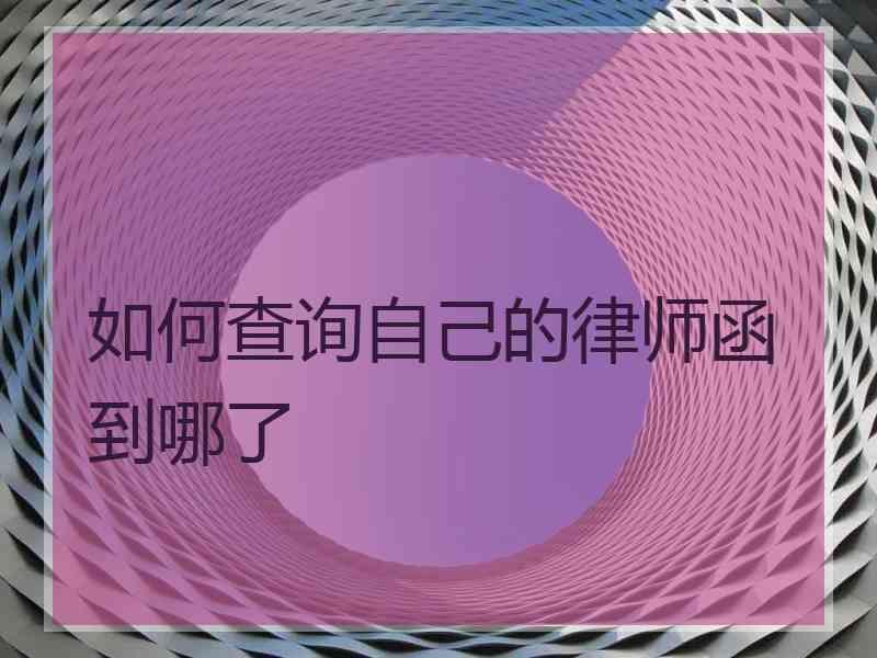 如何查询自己的律师函到哪了