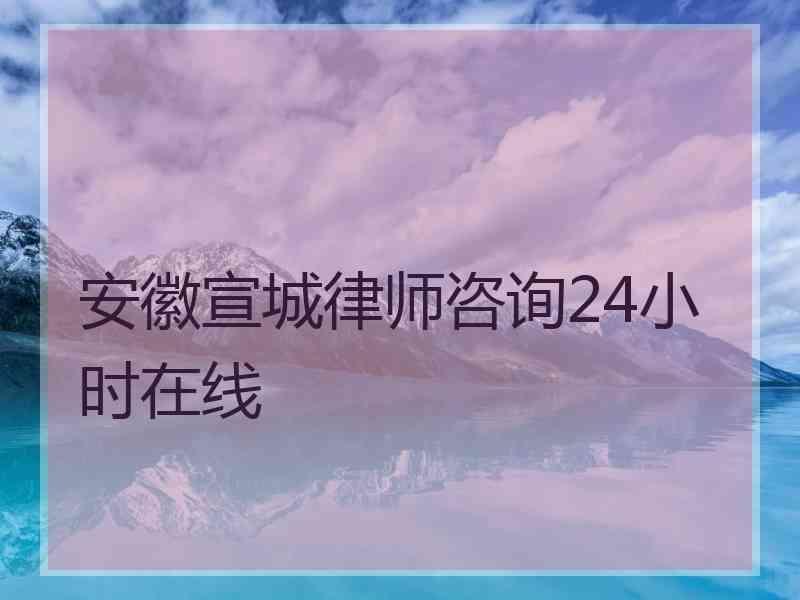 安徽宣城律师咨询24小时在线