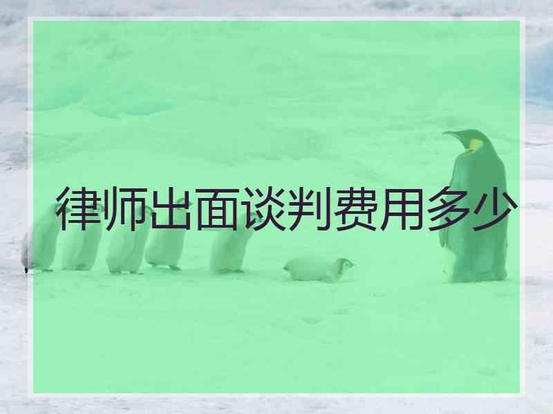 律师出面谈判费用多少