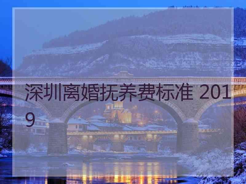 深圳离婚抚养费标准 2019