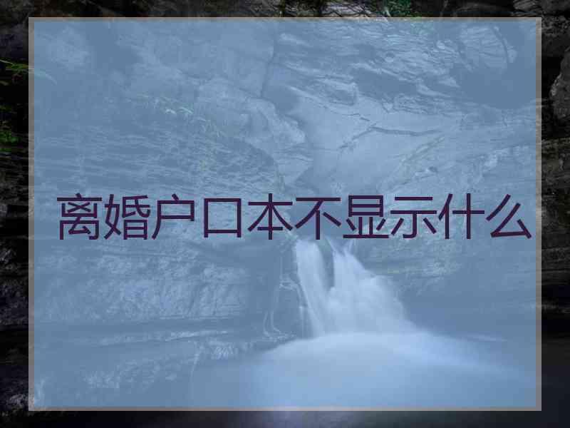 离婚户口本不显示什么