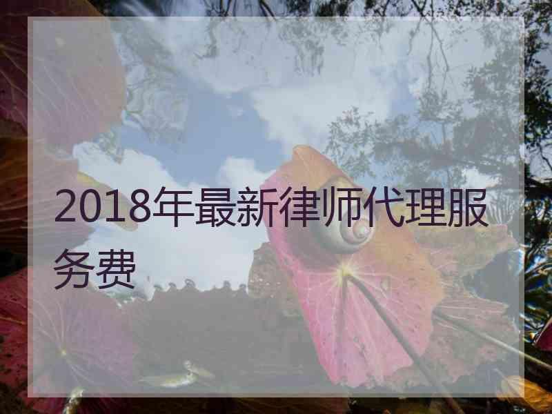 2018年最新律师代理服务费