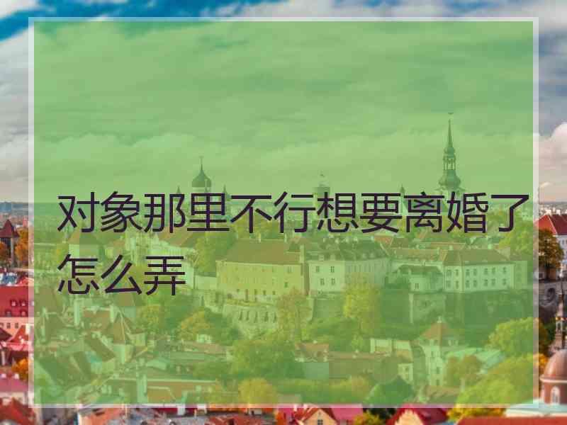 对象那里不行想要离婚了怎么弄