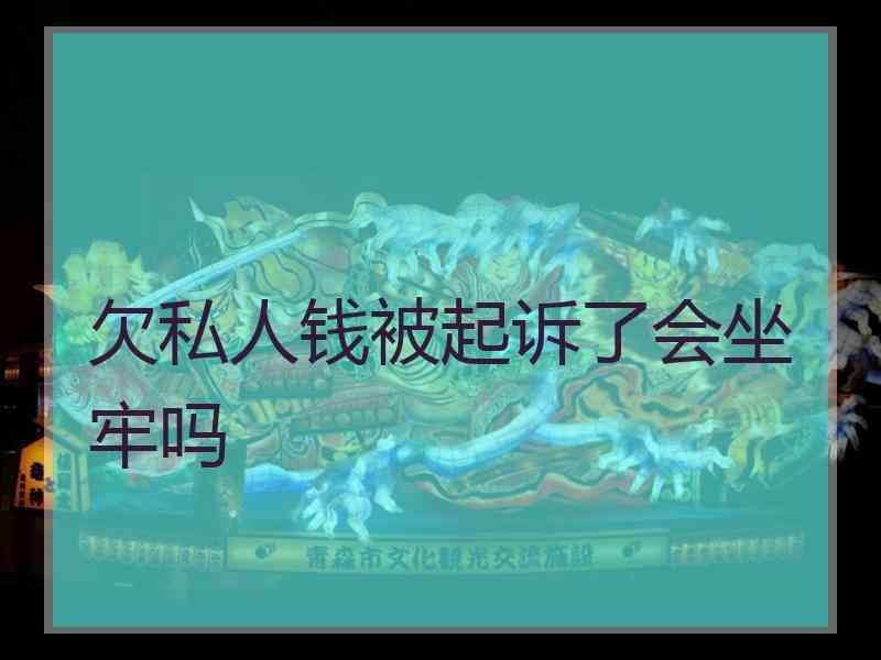 欠私人钱被起诉了会坐牢吗