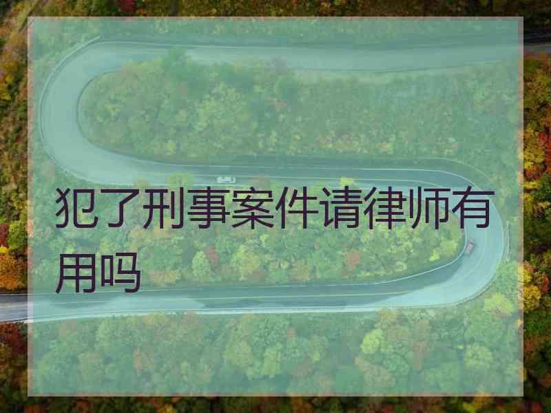 犯了刑事案件请律师有用吗