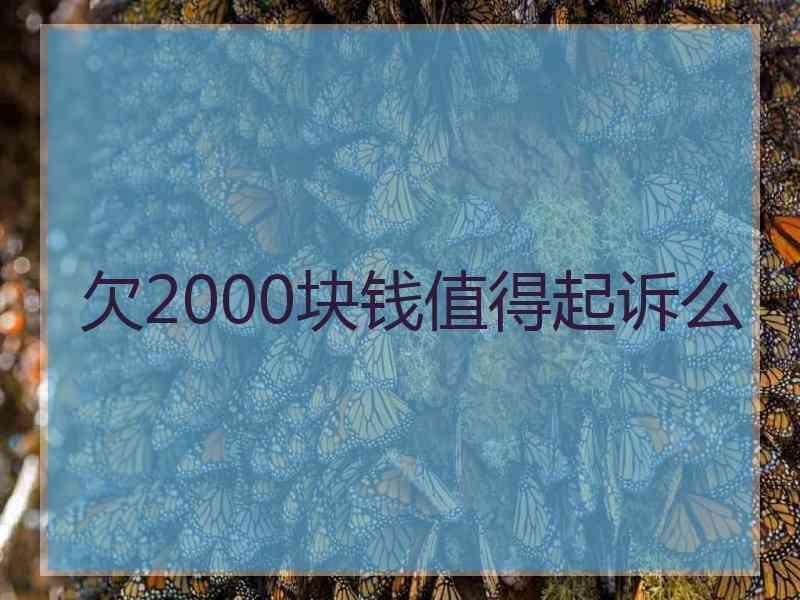 欠2000块钱值得起诉么