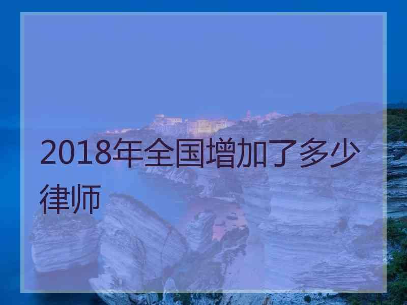 2018年全国增加了多少律师