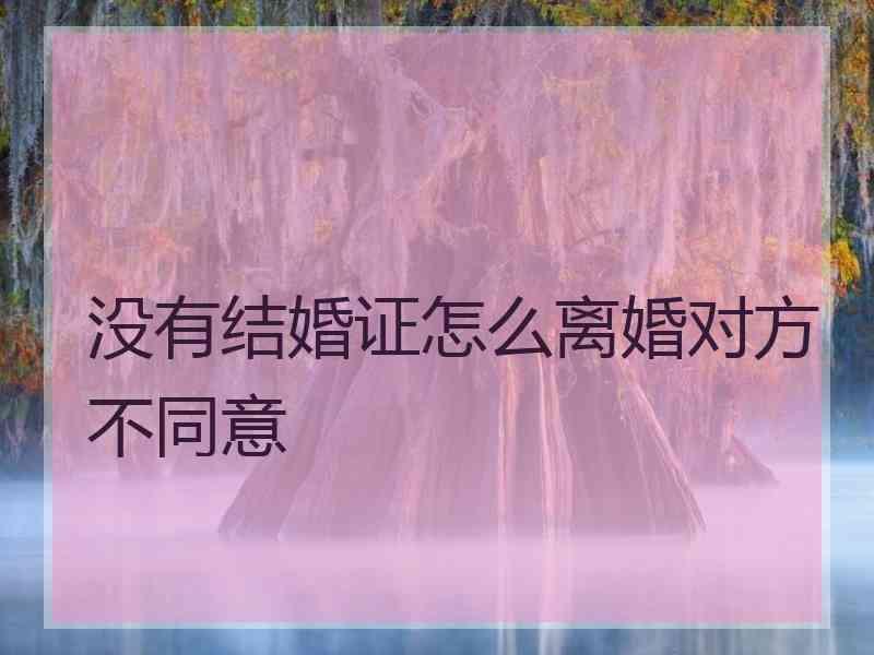 没有结婚证怎么离婚对方不同意