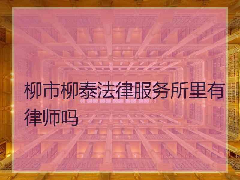 柳市柳泰法律服务所里有律师吗