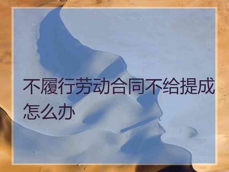 不履行劳动合同不给提成怎么办