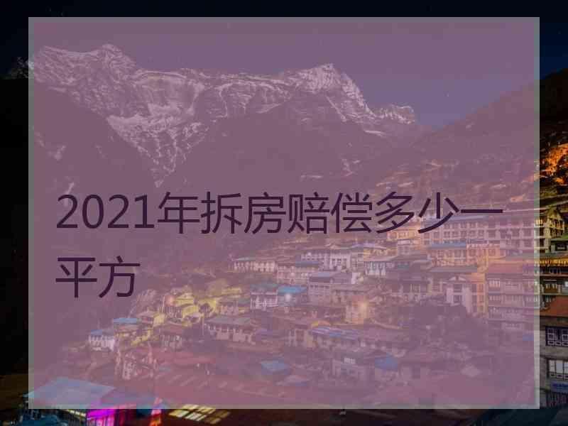 2021年拆房赔偿多少一平方