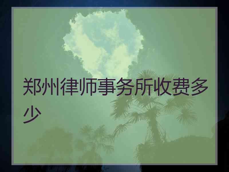 郑州律师事务所收费多少