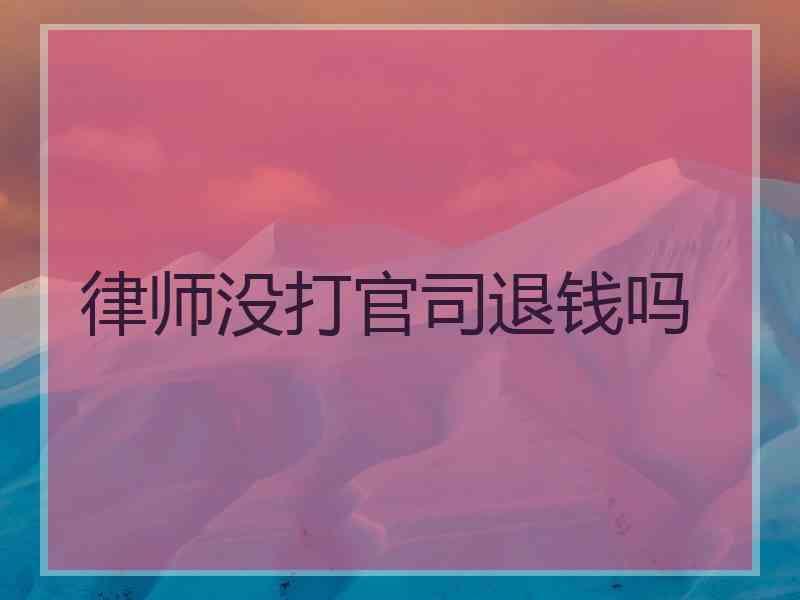 律师没打官司退钱吗