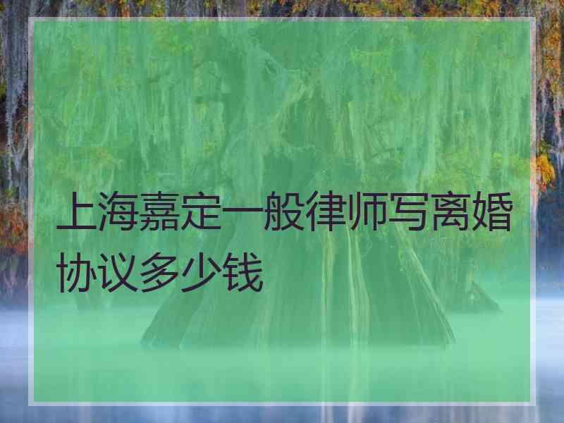 上海嘉定一般律师写离婚协议多少钱