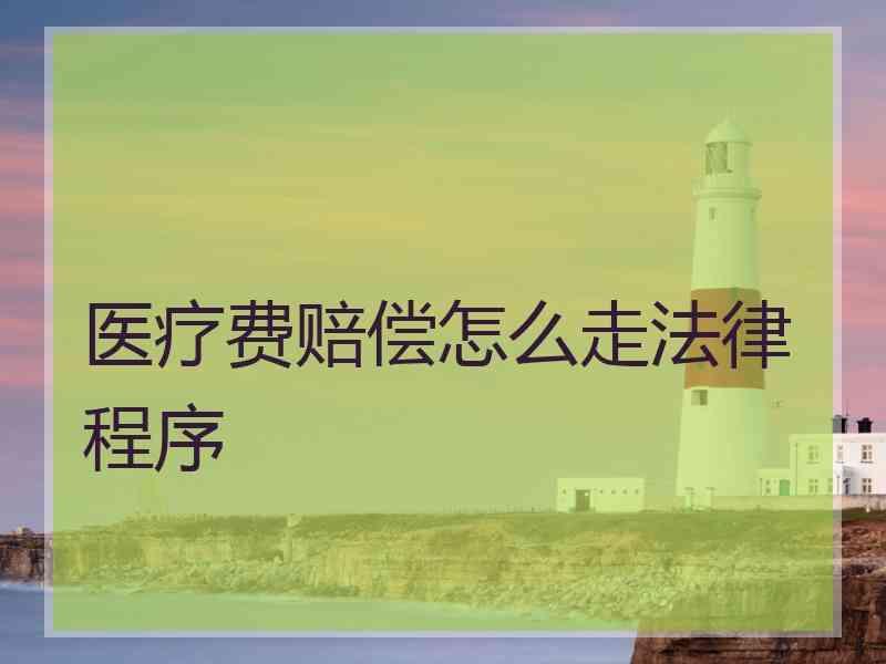 医疗费赔偿怎么走法律程序
