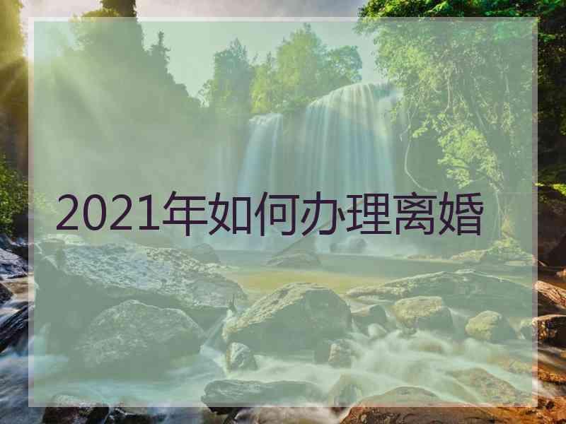 2021年如何办理离婚