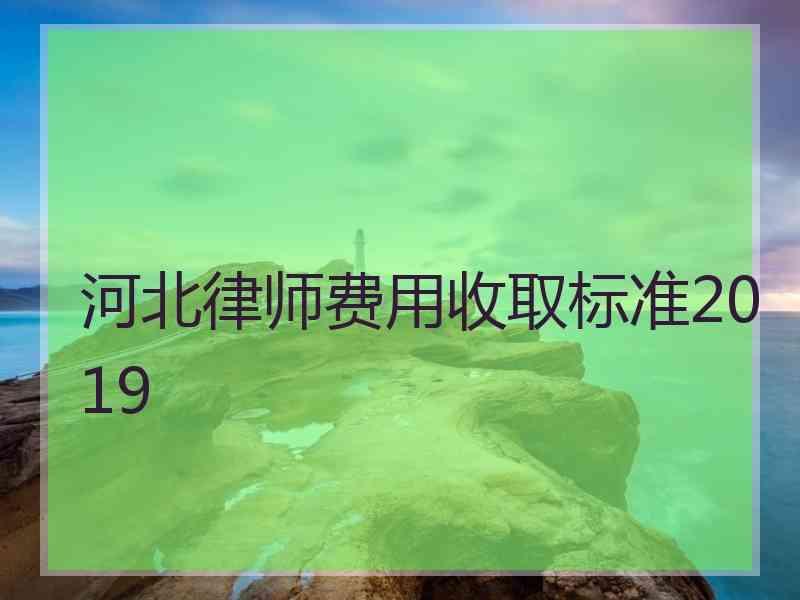 河北律师费用收取标准2019