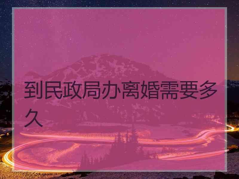 到民政局办离婚需要多久