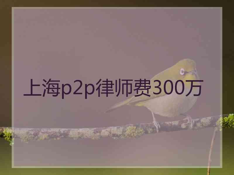 上海p2p律师费300万