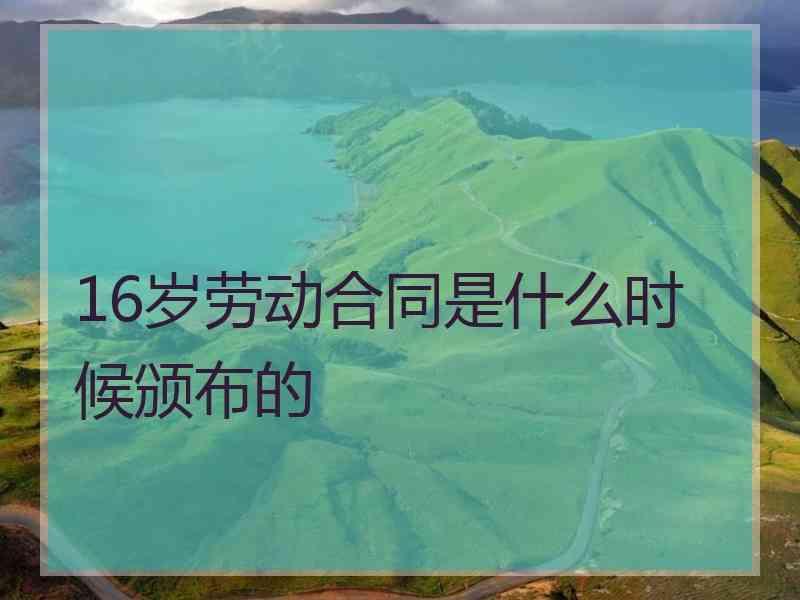 16岁劳动合同是什么时候颁布的