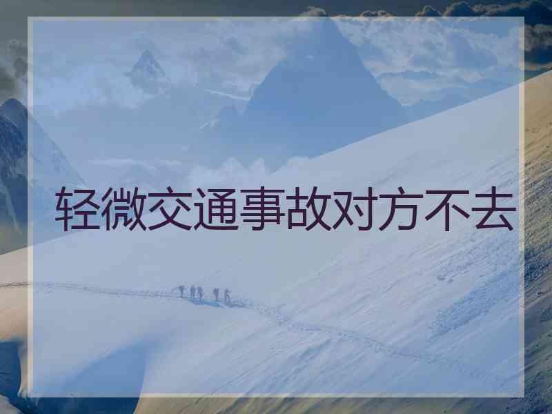 轻微交通事故对方不去