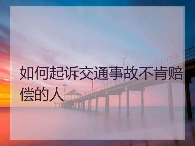 如何起诉交通事故不肯赔偿的人
