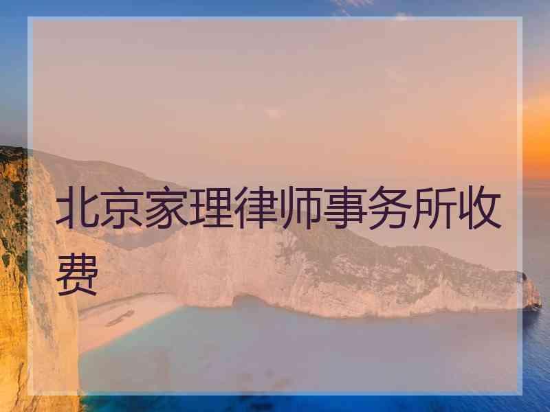 北京家理律师事务所收费