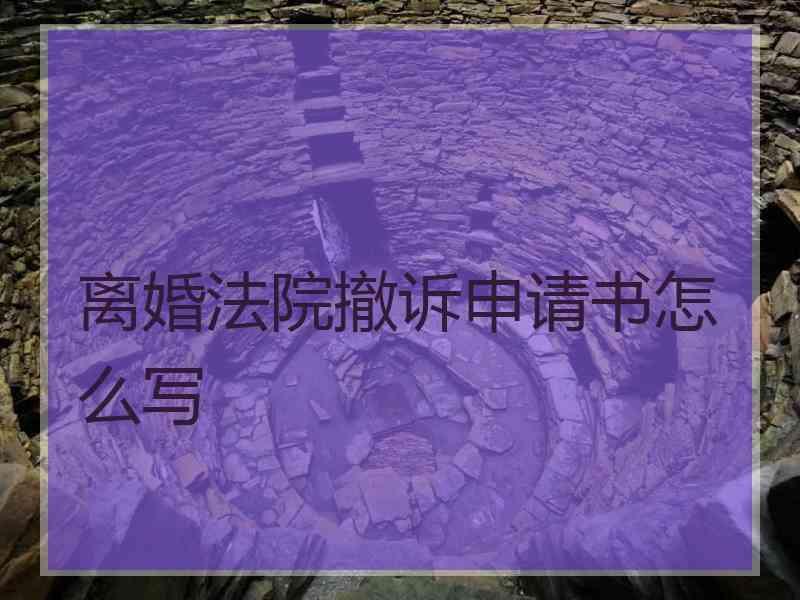 离婚法院撤诉申请书怎么写