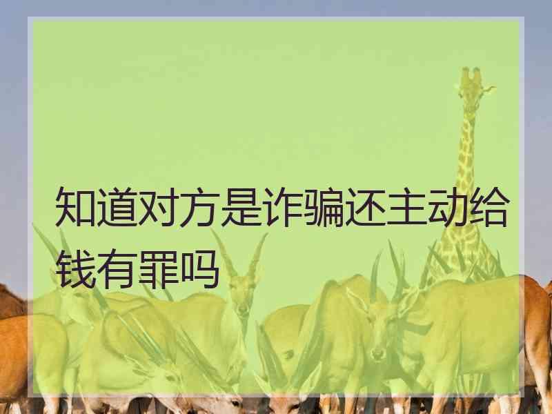 知道对方是诈骗还主动给钱有罪吗