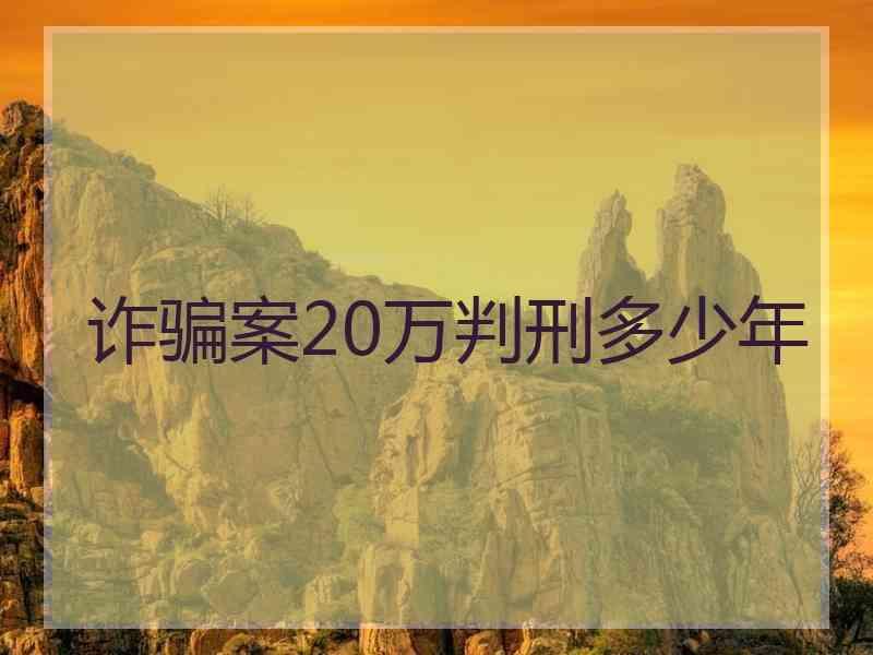 诈骗案20万判刑多少年