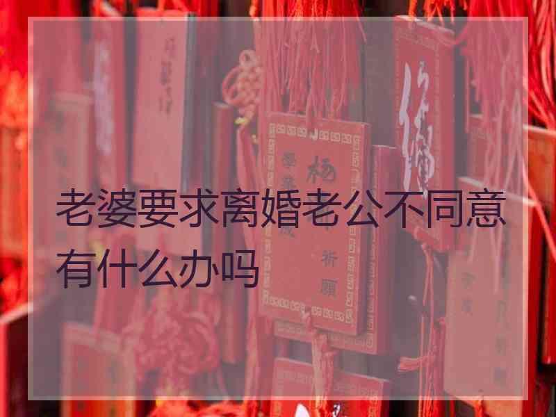 老婆要求离婚老公不同意有什么办吗