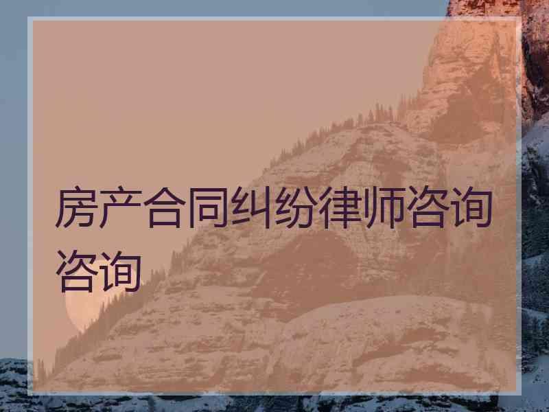 房产合同纠纷律师咨询咨询