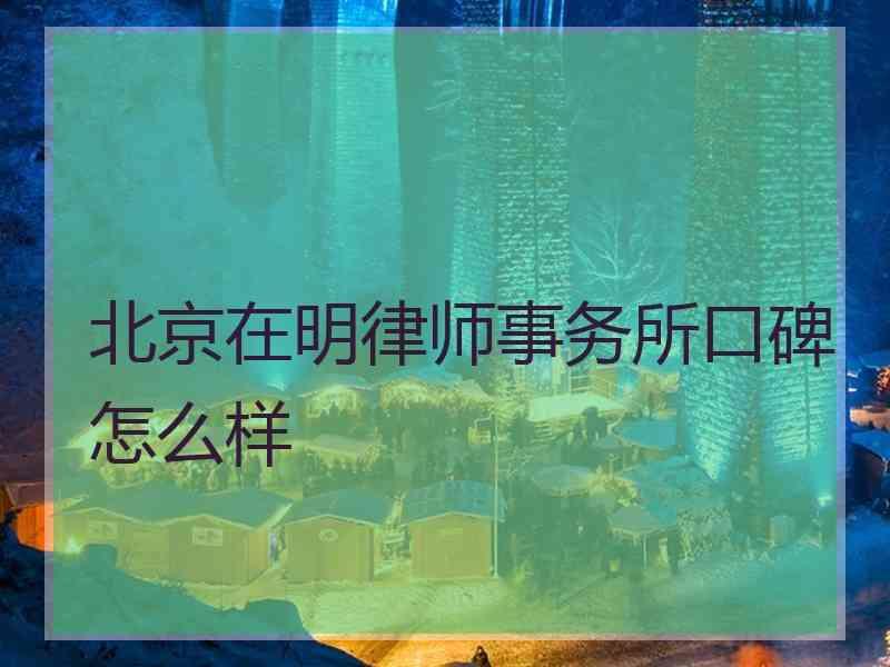 北京在明律师事务所口碑怎么样