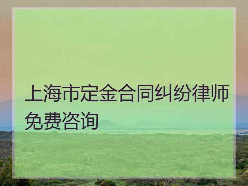 上海市定金合同纠纷律师免费咨询