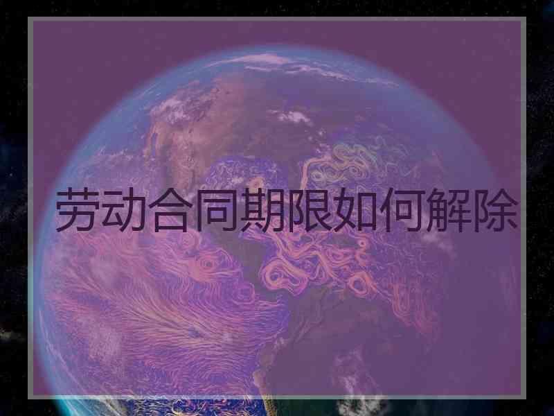劳动合同期限如何解除