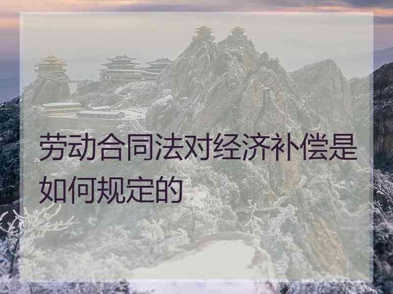 劳动合同法对经济补偿是如何规定的